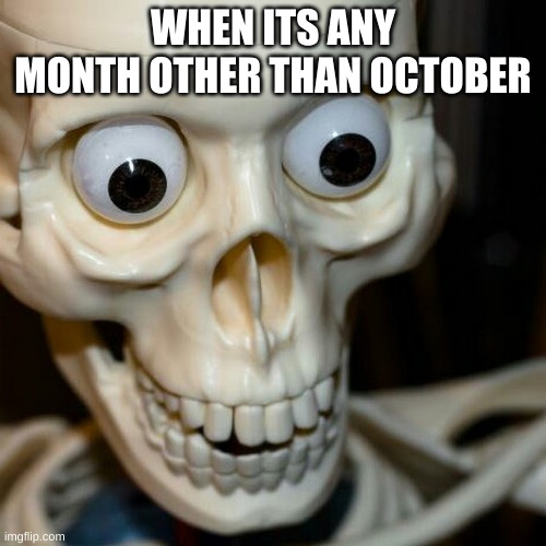Scared spookieton | WHEN ITS ANY MONTH OTHER THAN OCTOBER | image tagged in scared spookieton | made w/ Imgflip meme maker