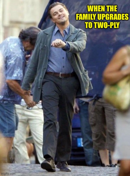 Dicaprio walking | WHEN THE FAMILY UPGRADES TO TWO-PLY | image tagged in dicaprio walking | made w/ Imgflip meme maker