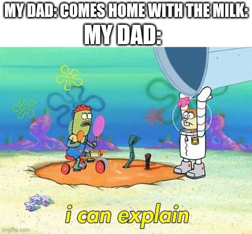 Uhh I can explain | MY DAD:; MY DAD: COMES HOME WITH THE MILK: | image tagged in uhh i can explain,milk,dad,stay home,trying to explain,funny memes | made w/ Imgflip meme maker