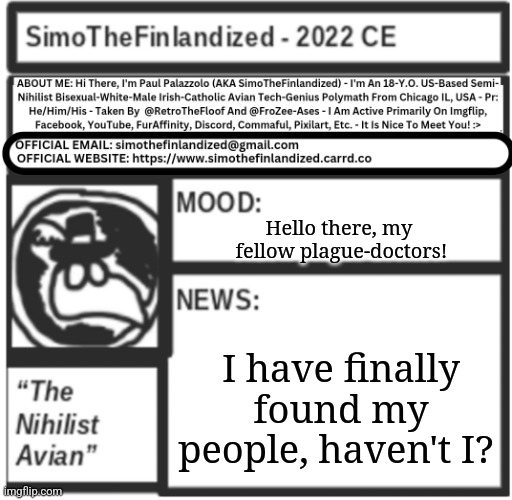 Hi, I'm SimoTheFinlandized, And I'm Also A Plague-Doctor - Nice To Meet You All  :> | Hello there, my 
fellow plague-doctors! I have finally found my people, haven't I? | image tagged in simothefinlandized announcement template v5 | made w/ Imgflip meme maker