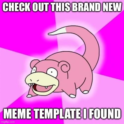 You’re looking at it | CHECK OUT THIS BRAND NEW; MEME TEMPLATE I FOUND | image tagged in memes,slowpoke | made w/ Imgflip meme maker