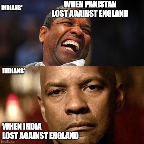 India reaction | WHEN PAKISTAN LOST AGAINST ENGLAND; INDIANS*; INDIANS*; WHEN INDIA LOST AGAINST ENGLAND | image tagged in denzel happy sad | made w/ Imgflip meme maker