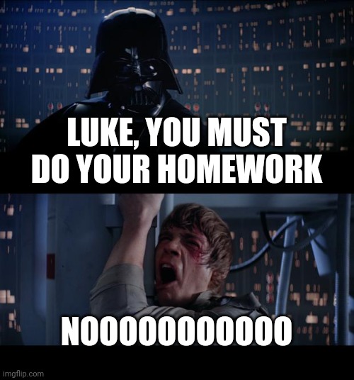 Star Wars No Meme | LUKE, YOU MUST DO YOUR HOMEWORK; NOOOOOOOOOOO | image tagged in memes,star wars no | made w/ Imgflip meme maker