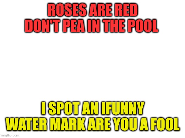 I made this | ROSES ARE RED DON'T PEA IN THE POOL; I SPOT AN IFUNNY WATER MARK ARE YOU A FOOL | made w/ Imgflip meme maker