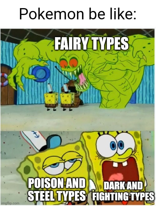 yes | Pokemon be like:; FAIRY TYPES; DARK AND FIGHTING TYPES; POISON AND STEEL TYPES | image tagged in spongebob squarepants scared but also not scared,pokemon,logic | made w/ Imgflip meme maker