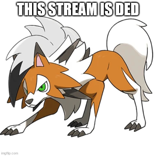 Mod note:yeah it kinda is, sorry | THIS STREAM IS DED | image tagged in lycanroc dusk form | made w/ Imgflip meme maker