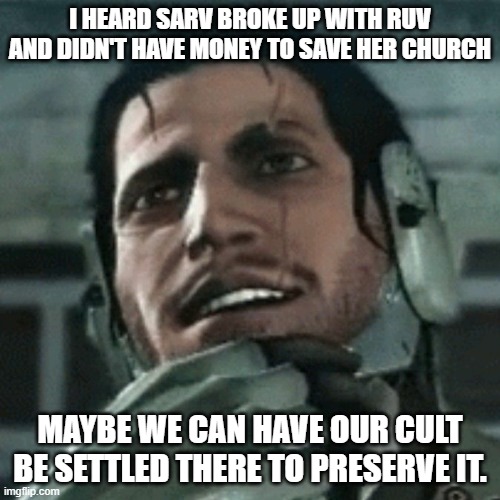Just thought of it right now | I HEARD SARV BROKE UP WITH RUV AND DIDN'T HAVE MONEY TO SAVE HER CHURCH; MAYBE WE CAN HAVE OUR CULT BE SETTLED THERE TO PRESERVE IT. | image tagged in jetstream sam thinking | made w/ Imgflip meme maker