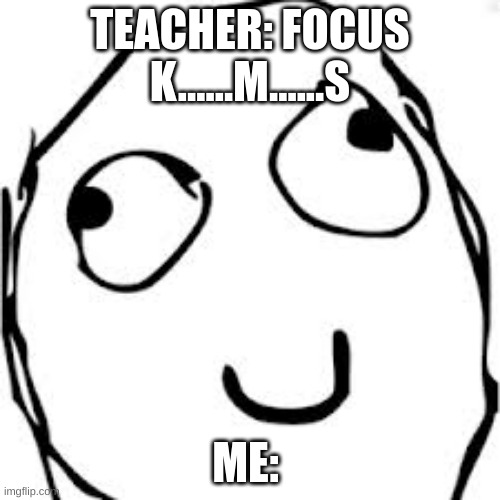 Derp Meme | TEACHER: FOCUS K......M......S; ME: | image tagged in memes,derp | made w/ Imgflip meme maker