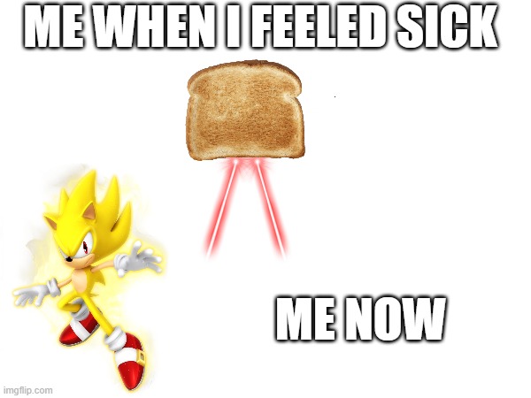 being sick after being recovered | ME WHEN I FEELED SICK; ME NOW | image tagged in sick,sonic the hedgehog,bread | made w/ Imgflip meme maker