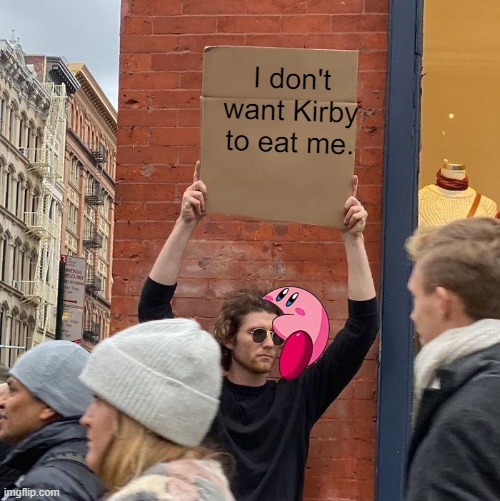 I don't want Kirby to eat me. | image tagged in memes,guy holding cardboard sign,kirby,super smash bros,funny memes,lol so funny | made w/ Imgflip meme maker