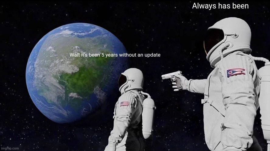 I hope its worth it | Always has been; Wait it's been 5 years without an update | image tagged in memes,always has been | made w/ Imgflip meme maker