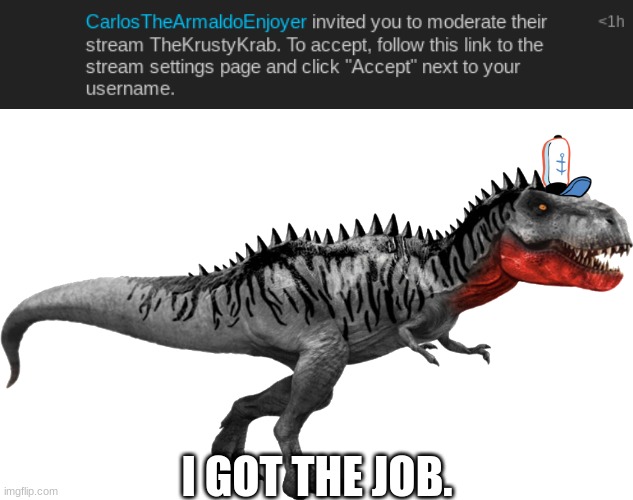 E | I GOT THE JOB. | image tagged in tarbosaurus mattel design | made w/ Imgflip meme maker