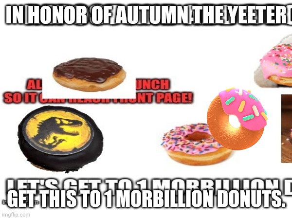 Respect. We will never forget ;-; Courtesy of me and Autumn the yeeter | IN HONOR OF AUTUMN THE YEETER; GET THIS TO 1 MORBILLION DONUTS. | image tagged in rip,goodbye,donuts,just do it | made w/ Imgflip meme maker