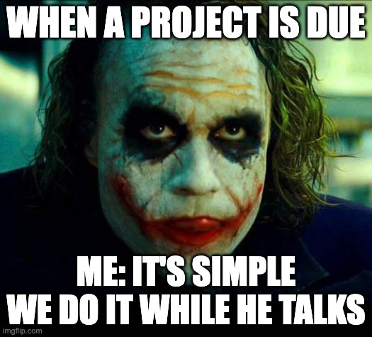 Chaotic work | WHEN A PROJECT IS DUE; ME: IT'S SIMPLE WE DO IT WHILE HE TALKS | image tagged in joker it's simple we kill the batman,chaos,heath ledger,school,work | made w/ Imgflip meme maker