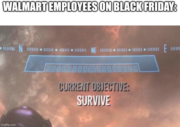 An original meme and title | WALMART EMPLOYEES ON BLACK FRIDAY: | image tagged in current objective survive,black friday,memes,meme,funny memes | made w/ Imgflip meme maker
