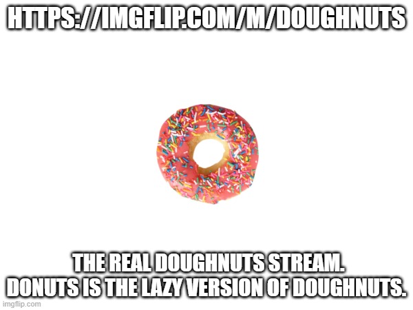 real doughnut | HTTPS://IMGFLIP.COM/M/DOUGHNUTS; THE REAL DOUGHNUTS STREAM. DONUTS IS THE LAZY VERSION OF DOUGHNUTS. | made w/ Imgflip meme maker