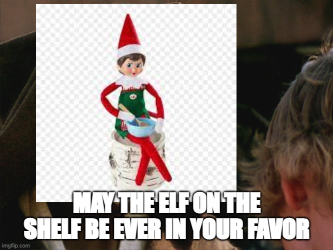 MAY THE ELF ON THE SHELF BE EVER IN YOUR FAVOR | image tagged in elf on a shelf | made w/ Imgflip meme maker