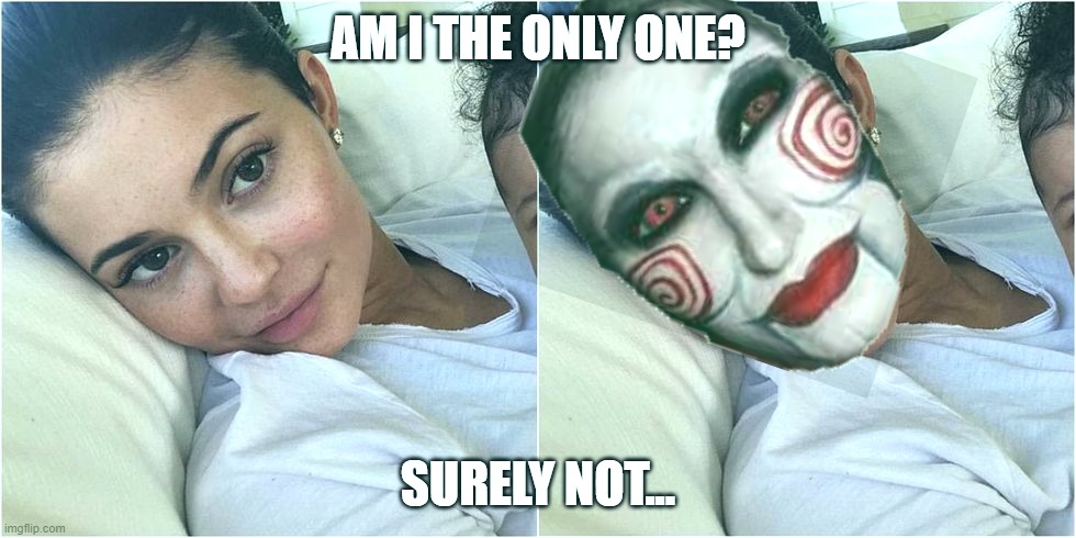 Kylie=Saw | AM I THE ONLY ONE? SURELY NOT... | image tagged in kylie jenner,kardashians,saw,clown | made w/ Imgflip meme maker