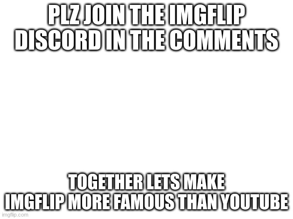 lets make imgflip famous | PLZ JOIN THE IMGFLIP DISCORD IN THE COMMENTS; TOGETHER LETS MAKE IMGFLIP MORE FAMOUS THAN YOUTUBE | image tagged in discord | made w/ Imgflip meme maker