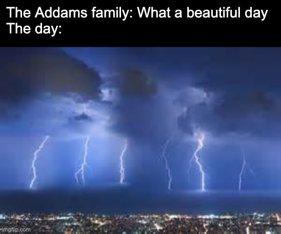 Anyone here seen the show Wednesday? | The Addams family: What a beautiful day
The day: | image tagged in thunderstorm | made w/ Imgflip meme maker