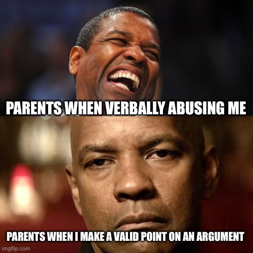 Denzel Happy Sad | PARENTS WHEN VERBALLY ABUSING ME; PARENTS WHEN I MAKE A VALID POINT ON AN ARGUMENT | image tagged in denzel happy sad,memes,funny,parents | made w/ Imgflip meme maker