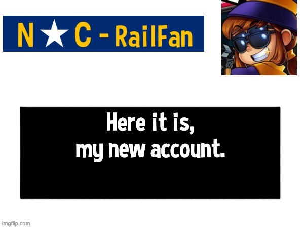 I'm here on my new acc | Here it is, my new account. | image tagged in nc-railfan announcement template | made w/ Imgflip meme maker