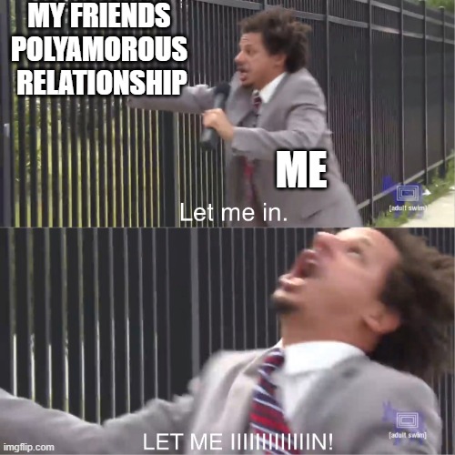 let me in | MY FRIENDS 
POLYAMOROUS 
RELATIONSHIP; ME | image tagged in let me in,gay,polygamy | made w/ Imgflip meme maker