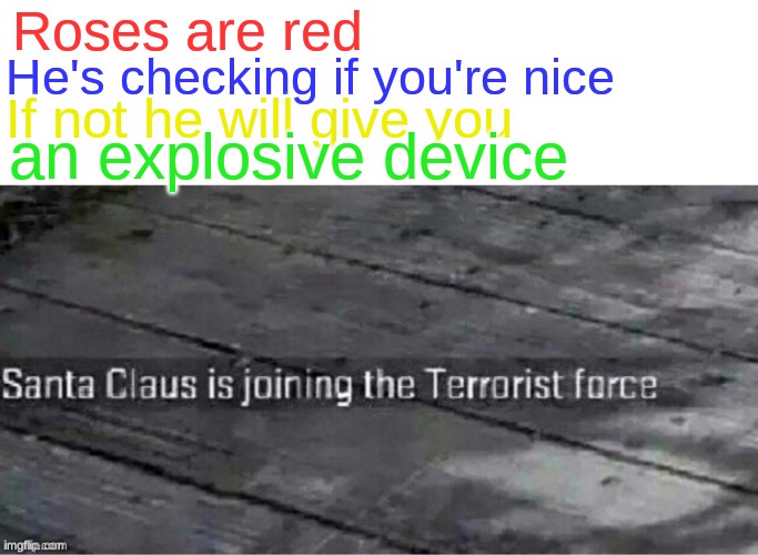 santa claus joins terrorist force yessir | Roses are red; He's checking if you're nice; If not he will give you; an explosive device | image tagged in santa claus is joining the terrorist force,funny,memes,fun,terrorist,santa | made w/ Imgflip meme maker