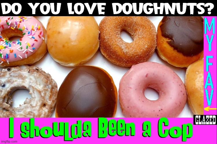 All I Want for Christmas is Donuts | DO YOU LOVE DOUGHNUTS? | image tagged in vince vance,police,cops,donuts,doughnuts,memes | made w/ Imgflip meme maker