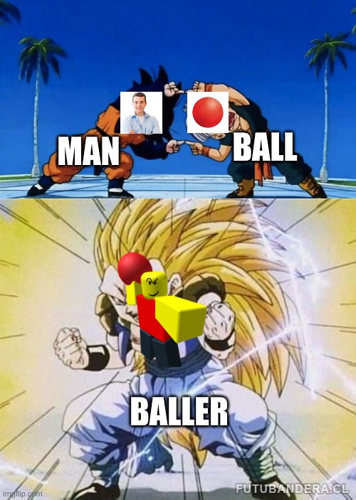 A low effort meme for you dudes. | BALL; MAN; BALLER | image tagged in dbz fusion | made w/ Imgflip meme maker