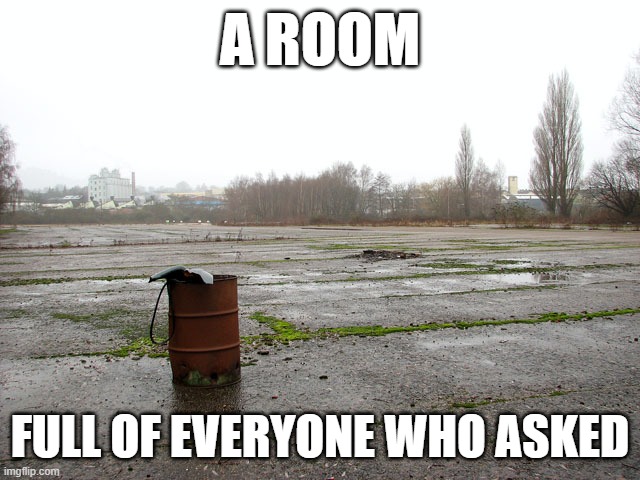send this to an upvote beggar | A ROOM; FULL OF EVERYONE WHO ASKED | image tagged in everyone who asked | made w/ Imgflip meme maker