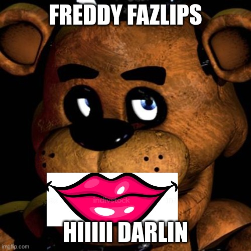 FREDDY FAZBEAR | FREDDY FAZLIPS; HIIIII DARLIN | image tagged in freddy fazbear | made w/ Imgflip meme maker