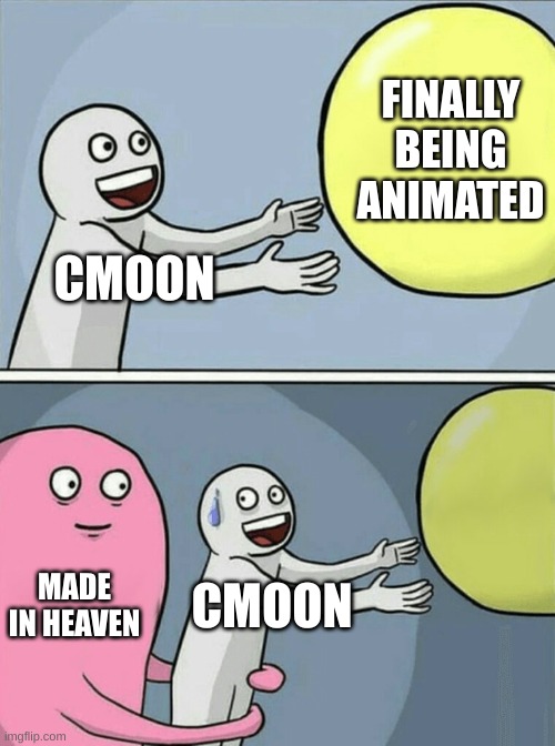 cmoon got barely any screen time bro :( | FINALLY BEING ANIMATED; CMOON; MADE IN HEAVEN; CMOON | image tagged in memes,running away balloon | made w/ Imgflip meme maker
