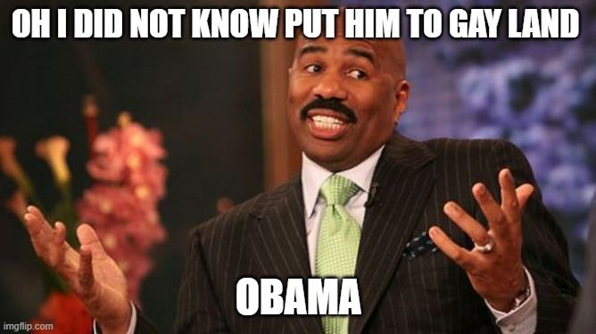 Steve Harvey | OH I DID NOT KNOW PUT HIM TO GAY LAND; OBAMA | image tagged in memes,steve harvey | made w/ Imgflip meme maker