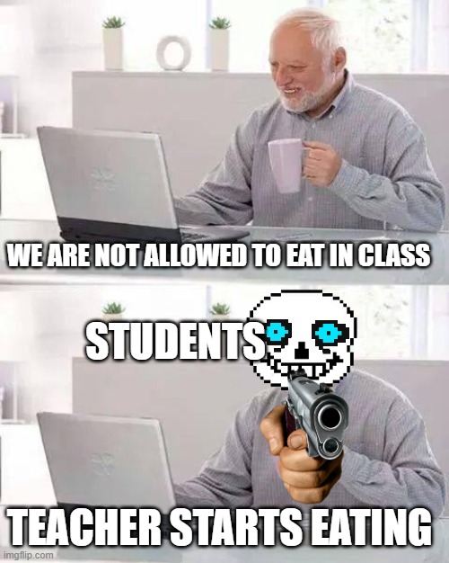 When the teacher breaks the rules | WE ARE NOT ALLOWED TO EAT IN CLASS; STUDENTS; TEACHER STARTS EATING | image tagged in memes,hide the pain harold | made w/ Imgflip meme maker