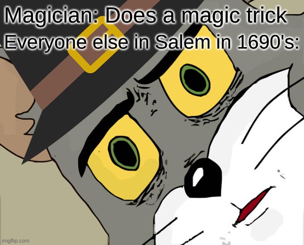 WITCH | Magician: Does a magic trick; Everyone else in Salem in 1690's: | image tagged in unsettled tom,witch,salem,magician,oh wow are you actually reading these tags,stop reading the tags | made w/ Imgflip meme maker