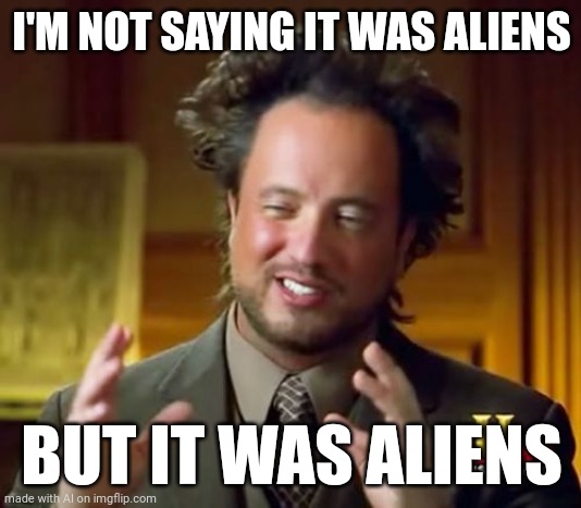 Ancient AI-liens | I'M NOT SAYING IT WAS ALIENS; BUT IT WAS ALIENS | image tagged in memes,ancient aliens | made w/ Imgflip meme maker