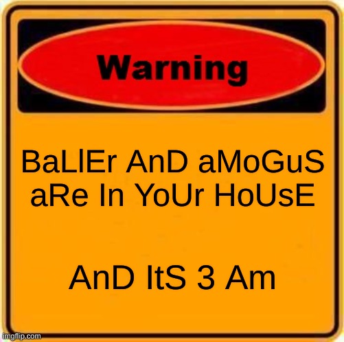 baller and amogus | BaLlEr AnD aMoGuS aRe In YoUr HoUsE; AnD ItS 3 Am | image tagged in memes,warning sign | made w/ Imgflip meme maker