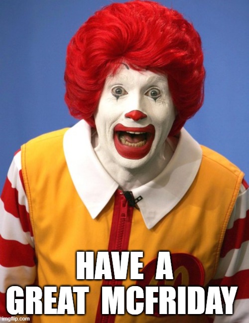 HAVE A GREAT MCFRIDAY | HAVE  A GREAT  MCFRIDAY | image tagged in ronald mcdonald | made w/ Imgflip meme maker
