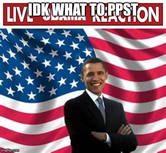 Live Obama Reaction | IDK WHAT TO PPST | image tagged in live obama reaction | made w/ Imgflip meme maker