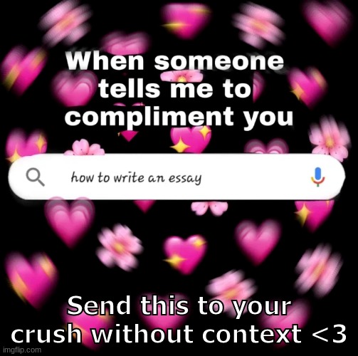 How to write an essay | Send this to your crush without context <3 | image tagged in wholesome | made w/ Imgflip meme maker