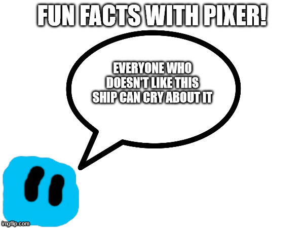 Fun Facts with Pixer | EVERYONE WHO DOESN'T LIKE THIS SHIP CAN CRY ABOUT IT | image tagged in fun facts with pixer | made w/ Imgflip meme maker