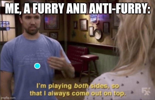 I hate NSFW furries and I hate anti-furs who think all furries are bad | ME, A FURRY AND ANTI-FURRY: | image tagged in i am play both sides so i always coming out on top | made w/ Imgflip meme maker