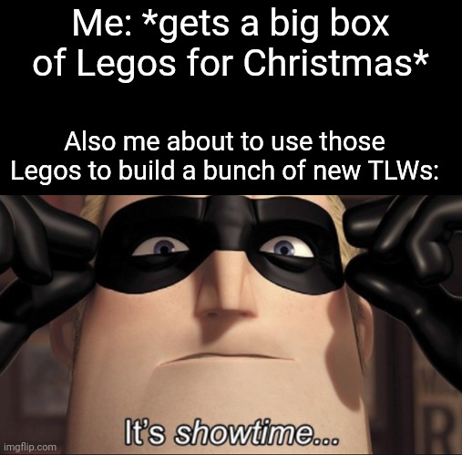 It's showtime | Me: *gets a big box of Legos for Christmas*; Also me about to use those Legos to build a bunch of new TLWs: | image tagged in it's showtime,the lego warriors | made w/ Imgflip meme maker