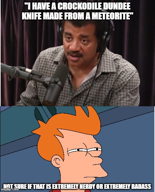 Neil DeGrasse Tyson has a Crocodile Dundee knife made from a meteorite. | "I HAVE A CROCKODILE DUNDEE KNIFE MADE FROM A METEORITE"; NOT SURE IF THAT IS EXTREMELY NERDY OR EXTREMELY BADASS | image tagged in neil degrasse tyson,badass,joe rogan,awesome,shawnljohnson,funny memes | made w/ Imgflip meme maker