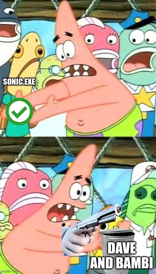 Put It Somewhere Else Patrick | SONIC.EXE; DAVE AND BAMBI | image tagged in memes,put it somewhere else patrick | made w/ Imgflip meme maker