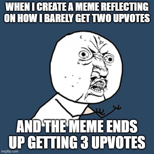 at least, 3 is an upgrade. | WHEN I CREATE A MEME REFLECTING ON HOW I BARELY GET TWO UPVOTES; AND THE MEME ENDS UP GETTING 3 UPVOTES | image tagged in memes,y u no,relatable | made w/ Imgflip meme maker