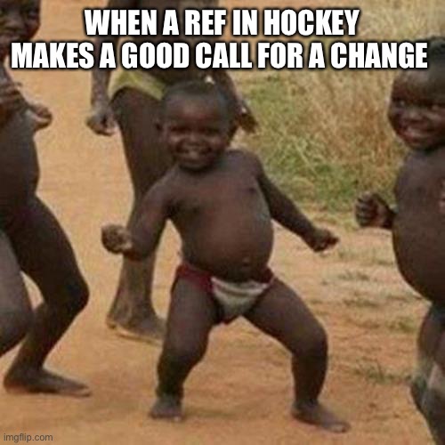 When A Ref In Hockey Makes A Good Call | WHEN A REF IN HOCKEY MAKES A GOOD CALL FOR A CHANGE | image tagged in memes,ice hockey,hockey,good,referee,nhl | made w/ Imgflip meme maker
