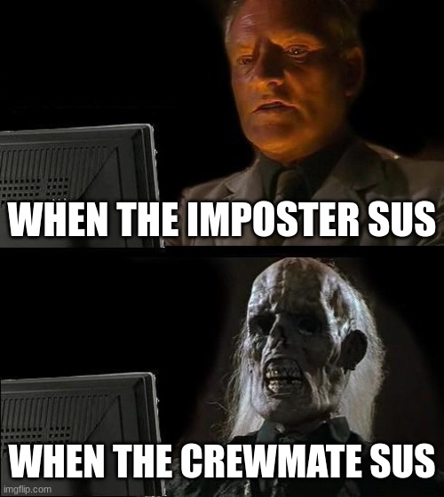 RIP too Dank lol | WHEN THE IMPOSTER SUS; WHEN THE CREWMATE SUS | image tagged in memes,i'll just wait here | made w/ Imgflip meme maker