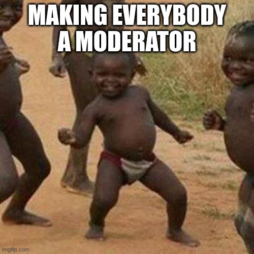 happy | MAKING EVERYBODY A MODERATOR | image tagged in memes,third world success kid | made w/ Imgflip meme maker